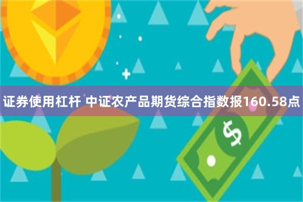 证券使用杠杆 中证农产品期货综合指数报160.58点