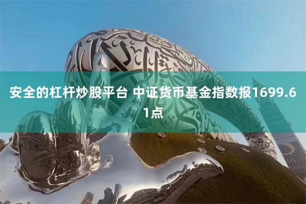 安全的杠杆炒股平台 中证货币基金指数报1699.61点