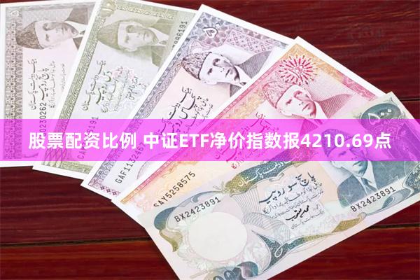 股票配资比例 中证ETF净价指数报4210.69点