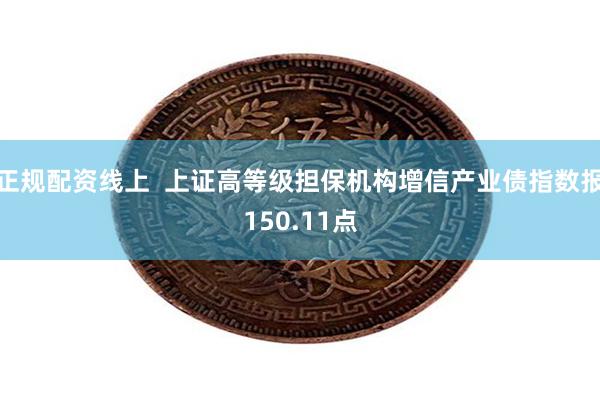 正规配资线上  上证高等级担保机构增信产业债指数报150.11点