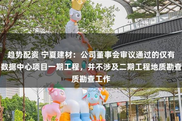 趋势配资 宁夏建材：公司董事会审议通过的仅有公司数据中心项目一期工程，并不涉及二期工程地质勘查工作