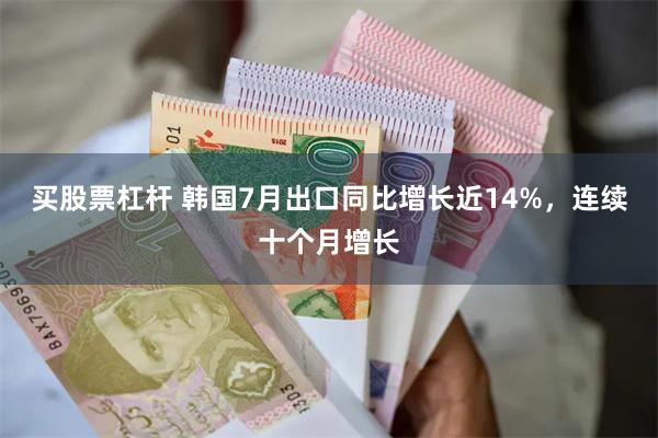 买股票杠杆 韩国7月出口同比增长近14%，连续十个月增长