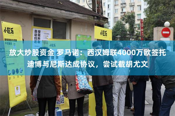 放大炒股资金 罗马诺：西汉姆联4000万欧签托迪博与尼斯达成协议，尝试截胡尤文