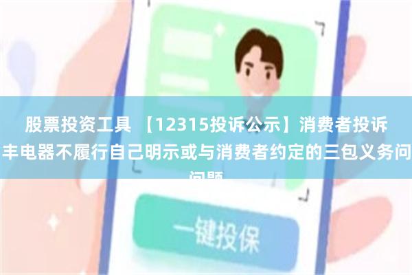 股票投资工具 【12315投诉公示】消费者投诉帅丰电器不履行自己明示或与消费者约定的三包义务问题