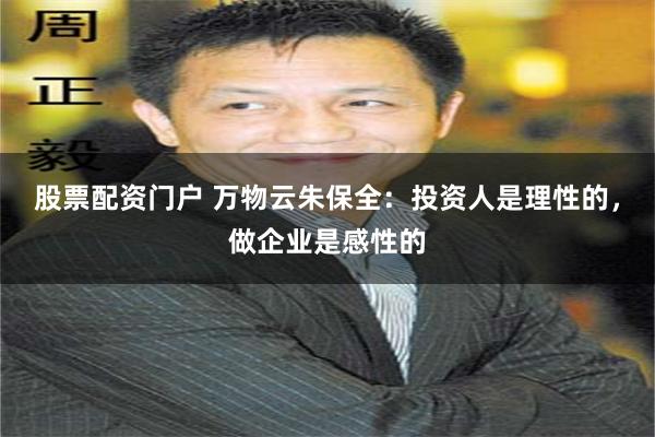 股票配资门户 万物云朱保全：投资人是理性的，做企业是感性的