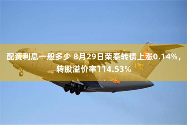 配资利息一般多少 8月29日荣泰转债上涨0.14%，转股溢价率114.53%