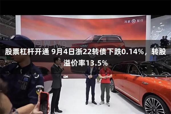 股票杠杆开通 9月4日浙22转债下跌0.14%，转股溢价率13.5%