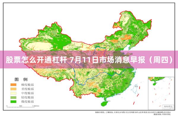 股票怎么开通杠杆 7月11日市场消息早报（周四）