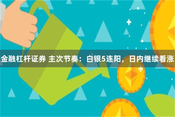 金融杠杆证券 主次节奏：白银5连阳，日内继续看涨