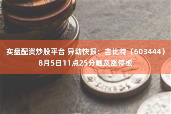 实盘配资炒股平台 异动快报：吉比特（603444）8月5日11点25分触及涨停板