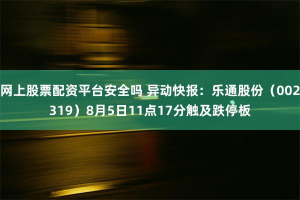 网上股票配资平台安全吗 异动快报：乐通股份（002319）8月5日11点17分触