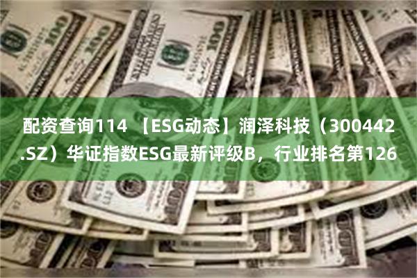 配资查询114 【ESG动态】润泽科技（300442.SZ）华证指数ESG最新评