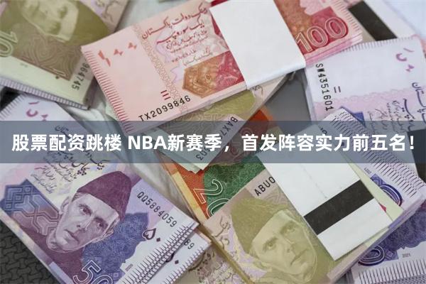 股票配资跳楼 NBA新赛季，首发阵容实力前五名！