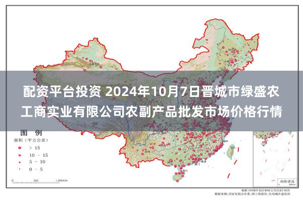 配资平台投资 2024年10月7日晋城市绿盛农工商实业有限公司农副产品批发市场价