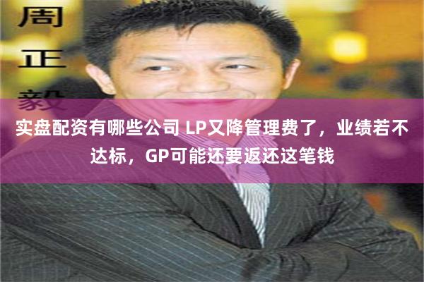 实盘配资有哪些公司 LP又降管理费了，业绩若不达标，GP可能还要返还这笔钱