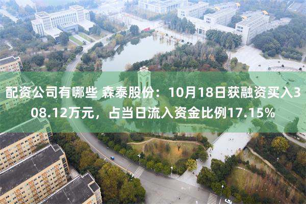 配资公司有哪些 森泰股份：10月18日获融资买入308.12万元，占当日流入资金