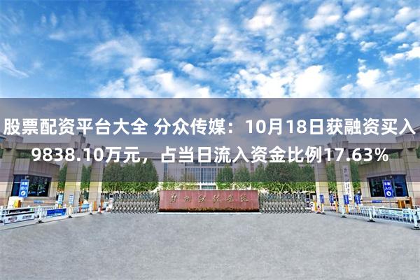 股票配资平台大全 分众传媒：10月18日获融资买入9838.10万元，占当日流入