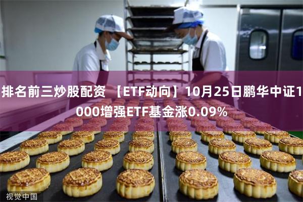 排名前三炒股配资 【ETF动向】10月25日鹏华中证1000增强ETF基金涨0.