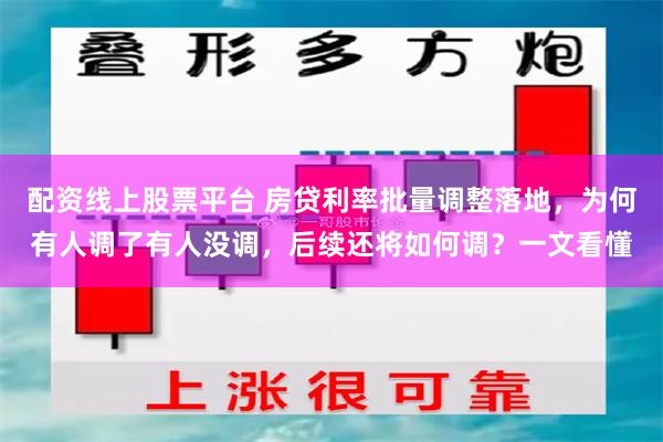 配资线上股票平台 房贷利率批量调整落地，为何有人调了有人没调，后续还将如何调？一