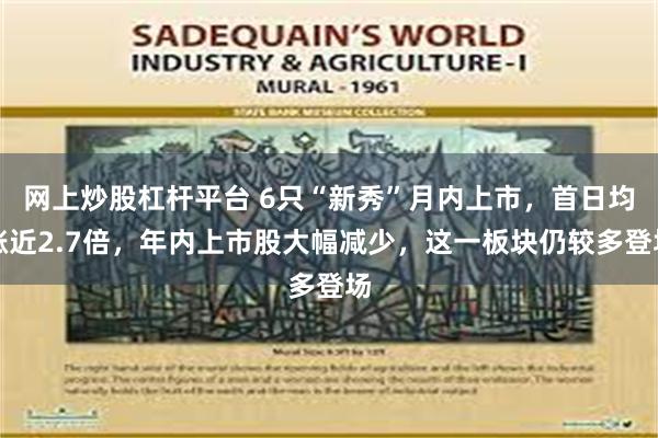 网上炒股杠杆平台 6只“新秀”月内上市，首日均涨近2.7倍，年内上市股大幅减少，