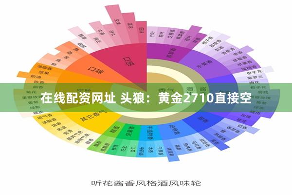 在线配资网址 头狼：黄金2710直接空