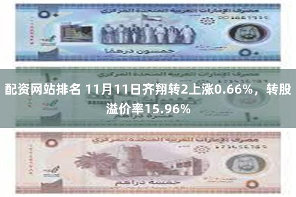 配资网站排名 11月11日齐翔转2上涨0.66%，转股溢价率15.96%