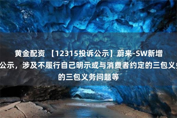 黄金配资 【12315投诉公示】蔚来-SW新增6件投诉公示，涉及不履行自己明示或