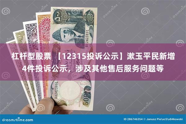 杠杆型股票 【12315投诉公示】漱玉平民新增4件投诉公示，涉及其他售后服务问题