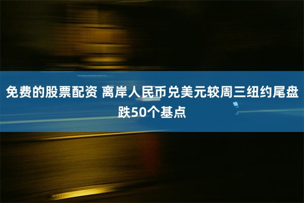 免费的股票配资 离岸人民币兑美元较周三纽约尾盘跌50个基点