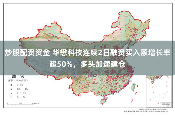 炒股配资资金 华懋科技连续2日融资买入额增长率超50%，多头加速建仓