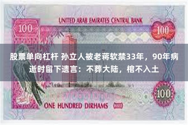 股票单向杠杆 孙立人被老蒋软禁33年，90年病逝时留下遗言：不葬大陆，棺不入土