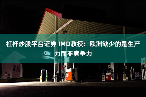 杠杆炒股平台证券 IMD教授：欧洲缺少的是生产力而非竞争力