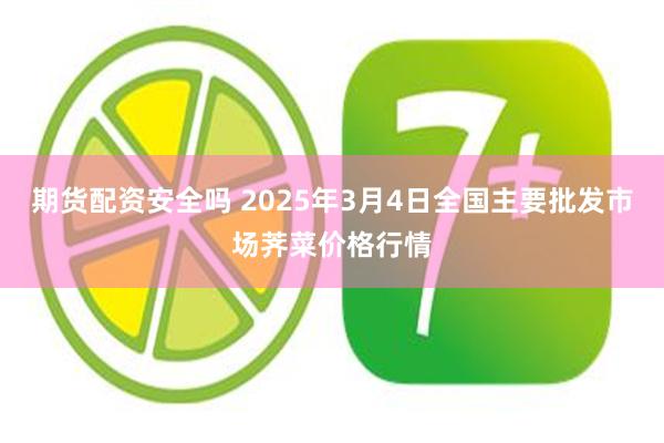 期货配资安全吗 2025年3月4日全国主要批发市场荠菜价格行情