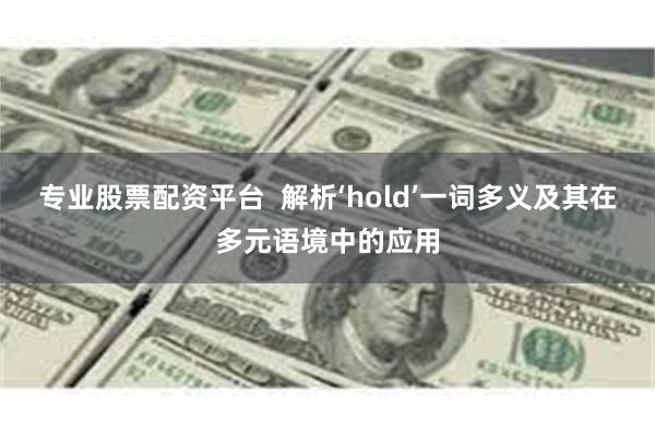 专业股票配资平台  解析‘hold’一词多义及其在多元语境中的应用